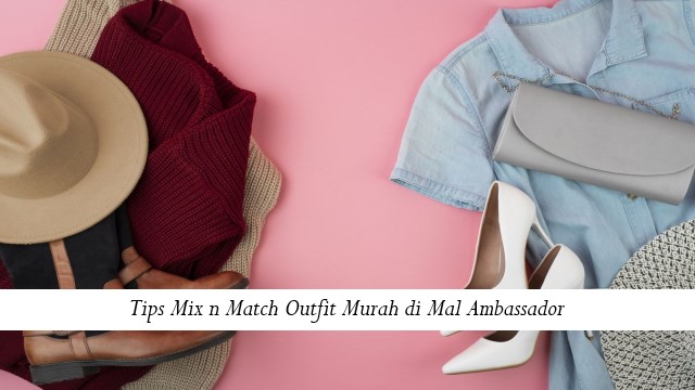 Tips Mix n Match Outfit Murah di Mal Ambassador